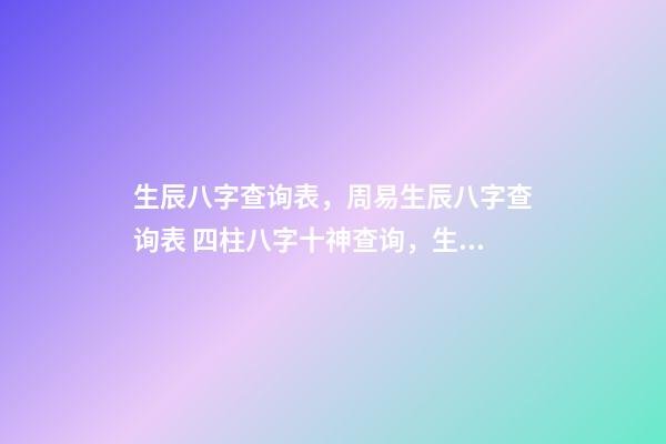 生辰八字查询表，周易生辰八字查询表 四柱八字十神查询，生辰八字查询